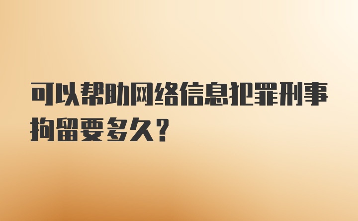 可以帮助网络信息犯罪刑事拘留要多久？