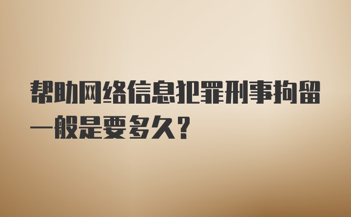 帮助网络信息犯罪刑事拘留一般是要多久？