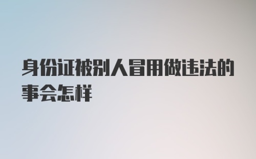 身份证被别人冒用做违法的事会怎样