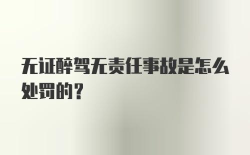 无证醉驾无责任事故是怎么处罚的？