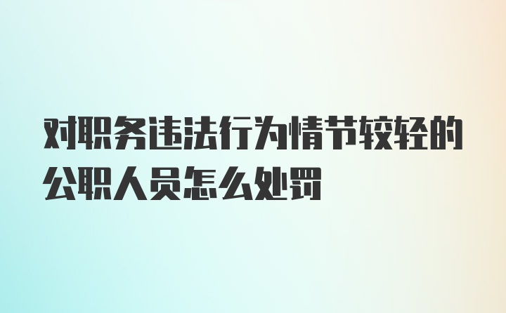 对职务违法行为情节较轻的公职人员怎么处罚