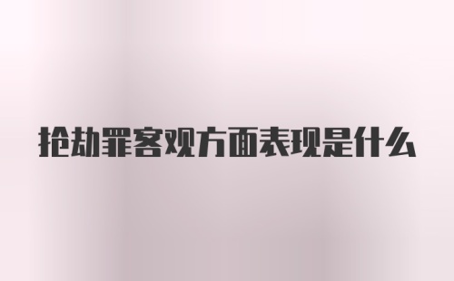 抢劫罪客观方面表现是什么