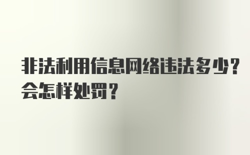 非法利用信息网络违法多少？会怎样处罚？