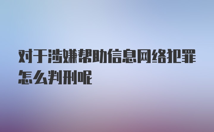 对于涉嫌帮助信息网络犯罪怎么判刑呢