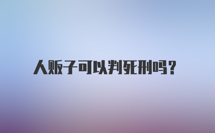 人贩子可以判死刑吗？