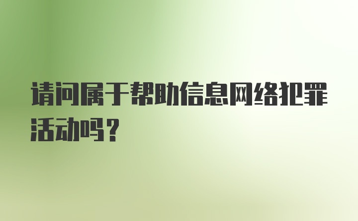 请问属于帮助信息网络犯罪活动吗?