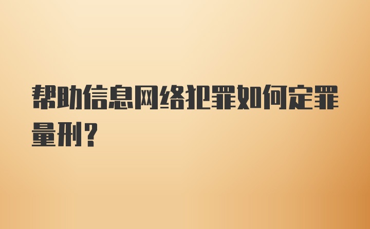 帮助信息网络犯罪如何定罪量刑？