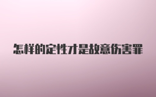 怎样的定性才是故意伤害罪