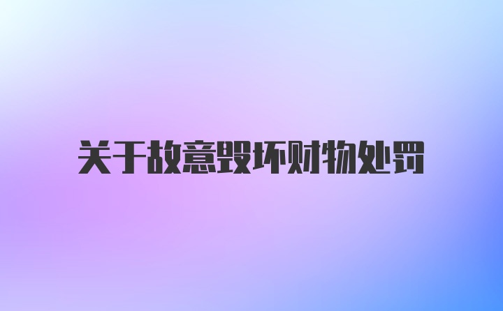 关于故意毁坏财物处罚