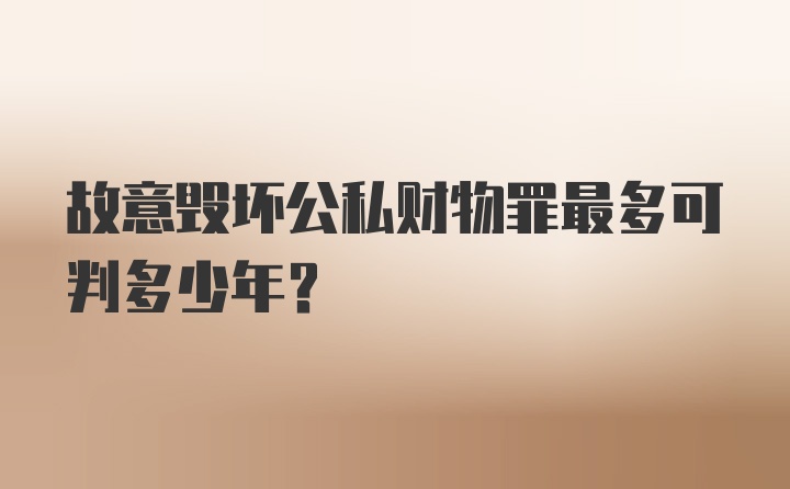 故意毁坏公私财物罪最多可判多少年？