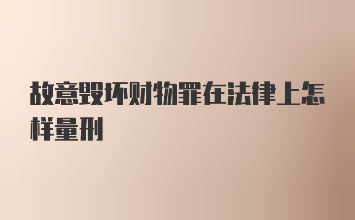 故意毁坏财物罪在法律上怎样量刑