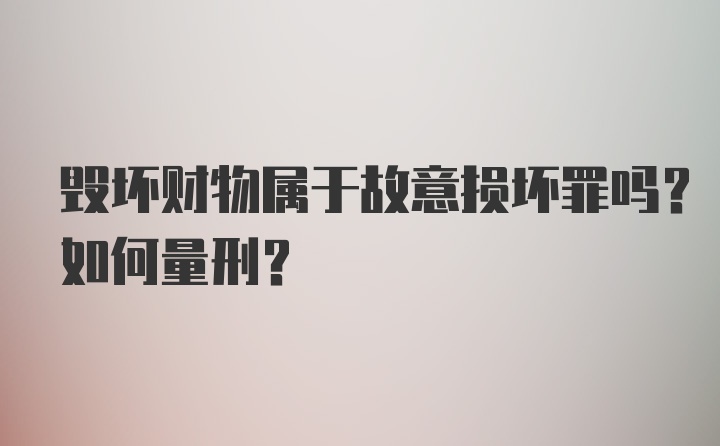 毁坏财物属于故意损坏罪吗？如何量刑？