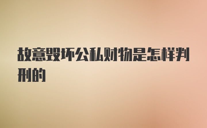 故意毁坏公私财物是怎样判刑的