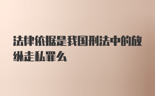 法律依据是我国刑法中的放纵走私罪么