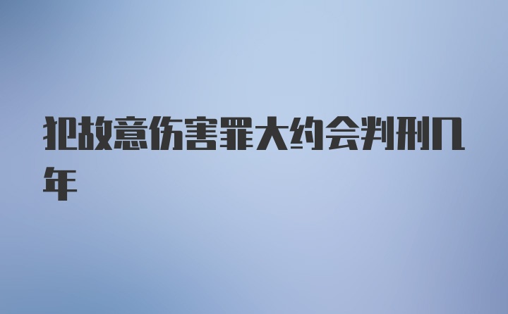 犯故意伤害罪大约会判刑几年