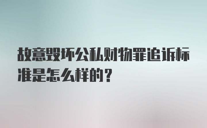 故意毁坏公私财物罪追诉标准是怎么样的？