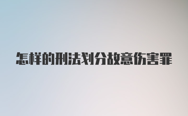 怎样的刑法划分故意伤害罪