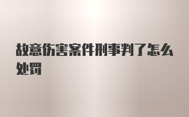 故意伤害案件刑事判了怎么处罚