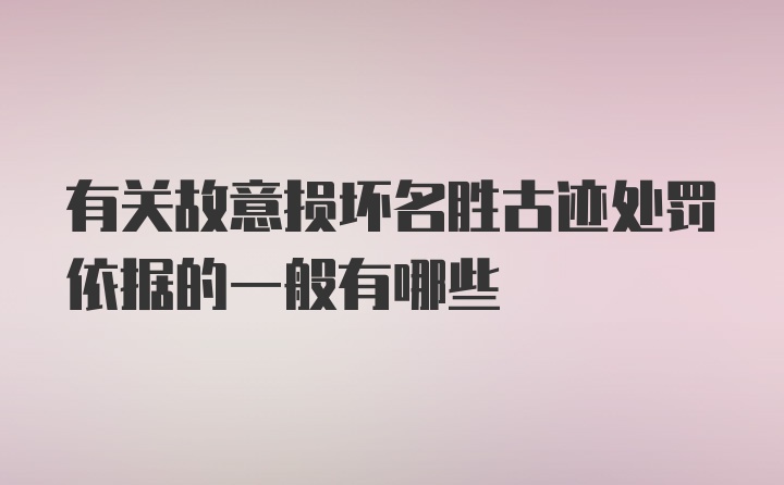 有关故意损坏名胜古迹处罚依据的一般有哪些