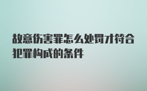 故意伤害罪怎么处罚才符合犯罪构成的条件