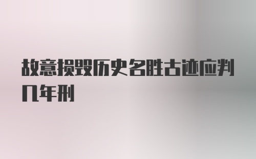 故意损毁历史名胜古迹应判几年刑