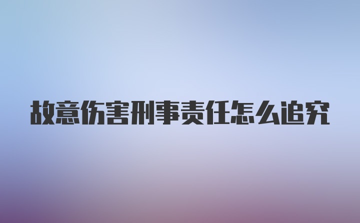 故意伤害刑事责任怎么追究