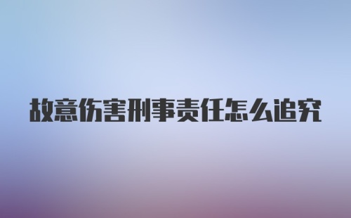 故意伤害刑事责任怎么追究