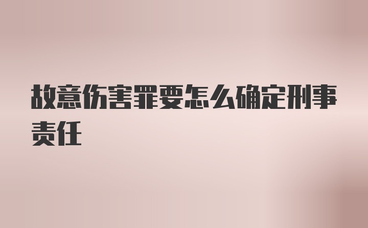 故意伤害罪要怎么确定刑事责任