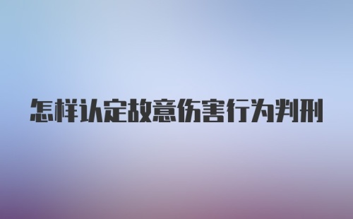 怎样认定故意伤害行为判刑