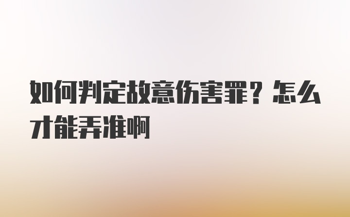 如何判定故意伤害罪？怎么才能弄准啊