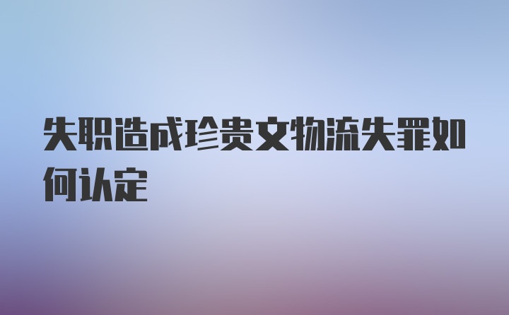 失职造成珍贵文物流失罪如何认定