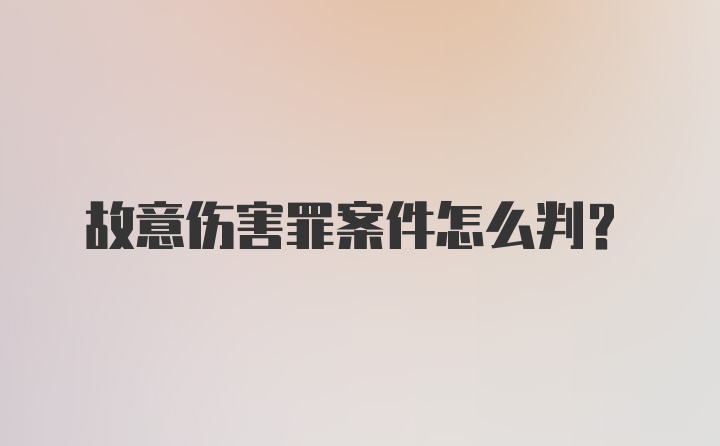 故意伤害罪案件怎么判？