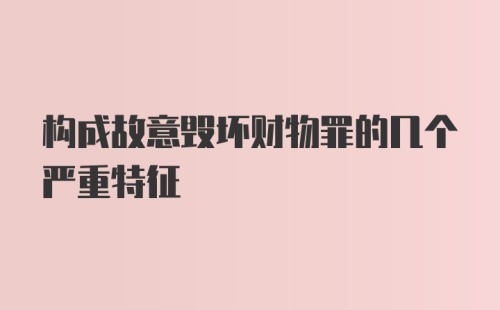 构成故意毁坏财物罪的几个严重特征