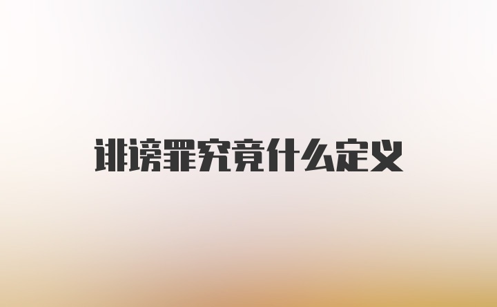 诽谤罪究竟什么定义