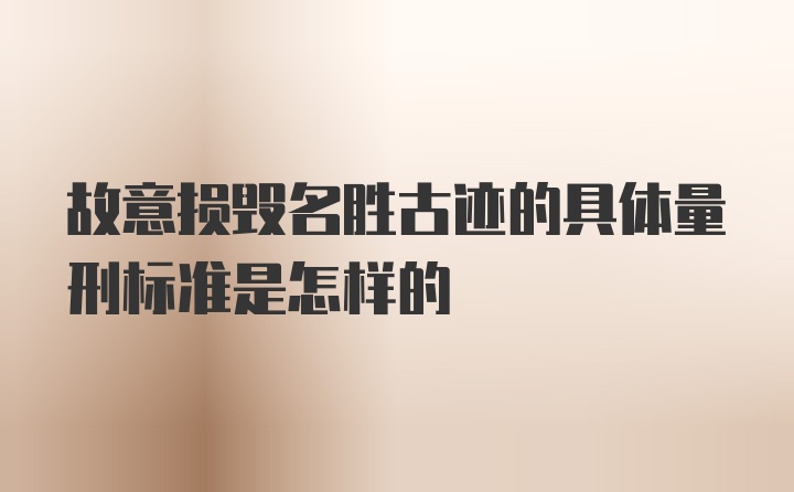 故意损毁名胜古迹的具体量刑标准是怎样的