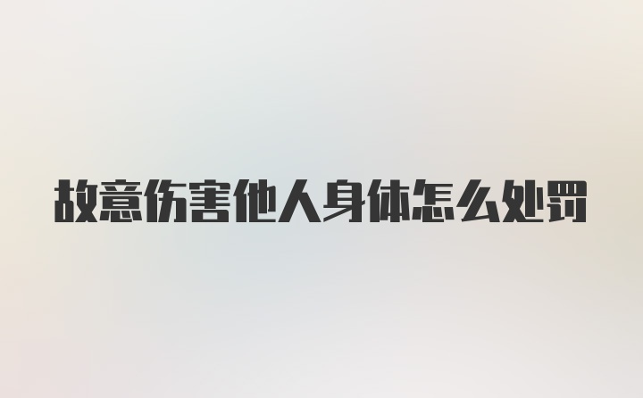 故意伤害他人身体怎么处罚