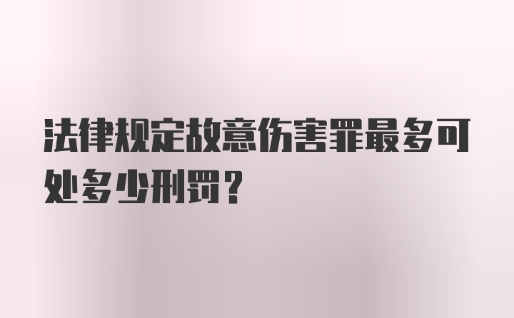 法律规定故意伤害罪最多可处多少刑罚？