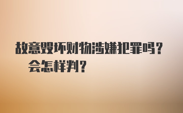 故意毁坏财物涉嫌犯罪吗? 会怎样判?