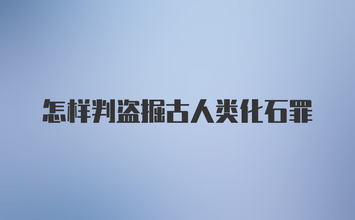 怎样判盗掘古人类化石罪