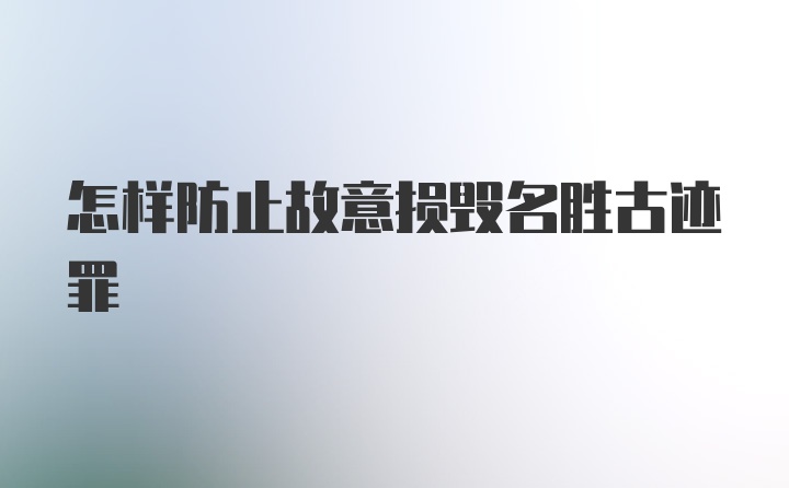 怎样防止故意损毁名胜古迹罪