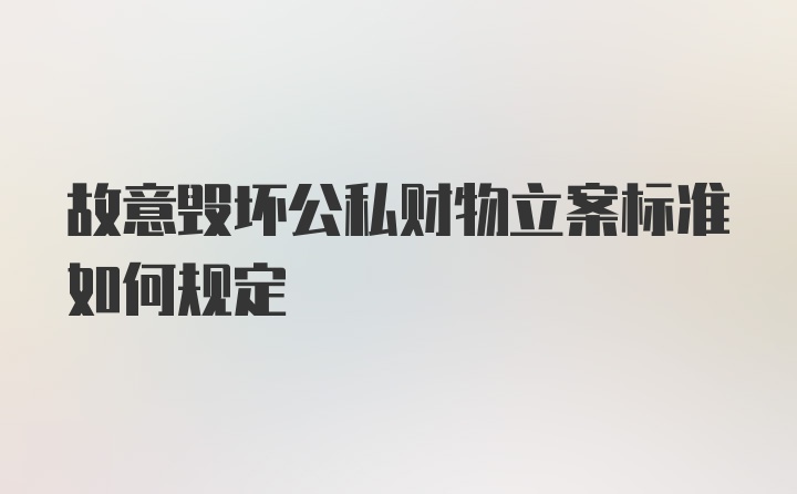 故意毁坏公私财物立案标准如何规定