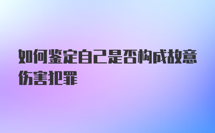 如何鉴定自己是否构成故意伤害犯罪