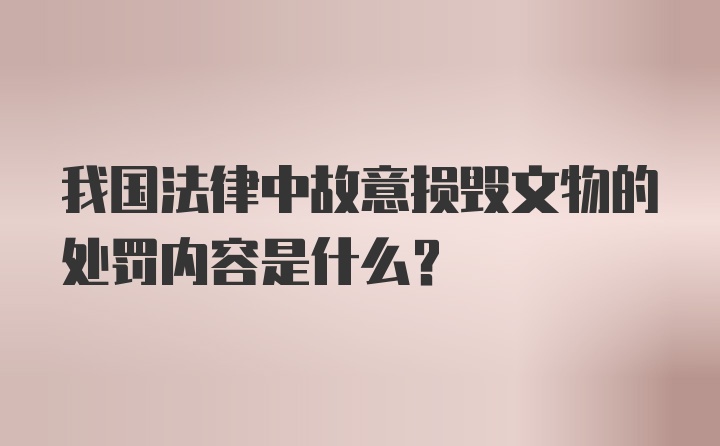 我国法律中故意损毁文物的处罚内容是什么?