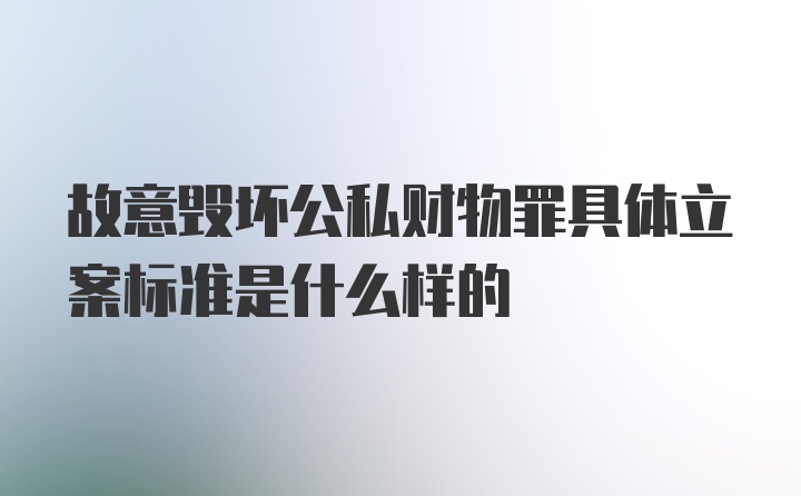 故意毁坏公私财物罪具体立案标准是什么样的