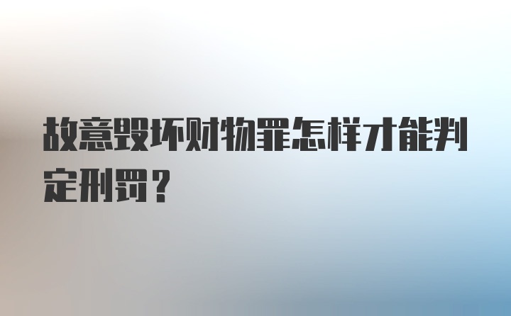 故意毁坏财物罪怎样才能判定刑罚？