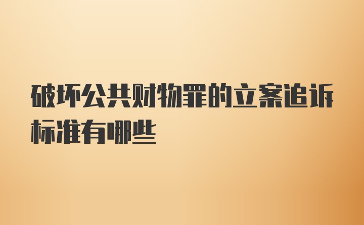 破坏公共财物罪的立案追诉标准有哪些