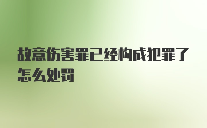 故意伤害罪已经构成犯罪了怎么处罚