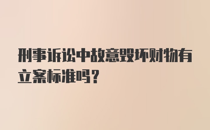 刑事诉讼中故意毁坏财物有立案标准吗？