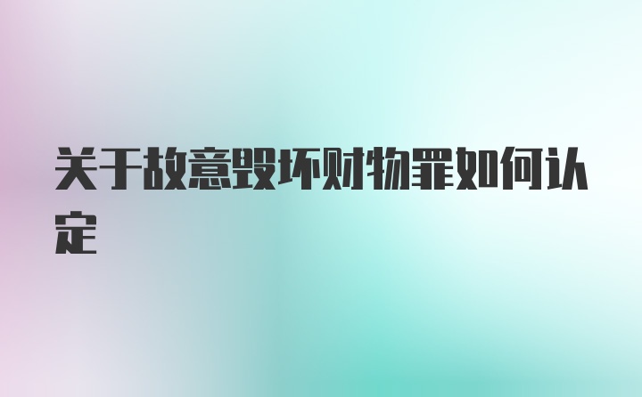 关于故意毁坏财物罪如何认定