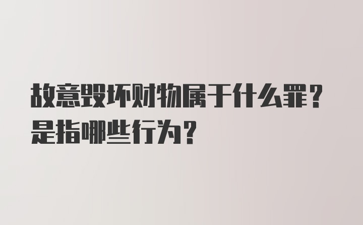 故意毁坏财物属于什么罪?是指哪些行为?